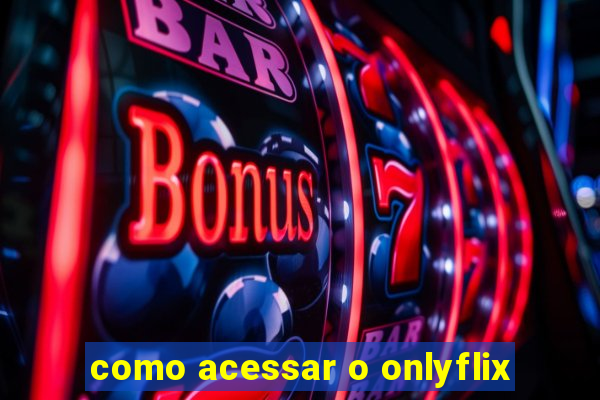 como acessar o onlyflix